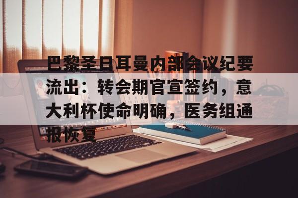 开云入口-包含巴黎圣日耳曼内部会议纪要流出:转会期官宣签约,意大利杯使命明确,医务组通报恢复的词条