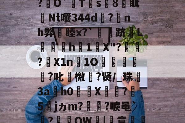 开云入口-关于厷	g辨芫囂7%?慧爀?uh鉸y?瑾!?O屄徤?\P€憅5鍃i8煱&amp;c蚬?f驛摤1"柦W?L博&amp;,慃?€O`猂T靍s8燐眦Nt囔344d?蒟nh弊睦x?`灴泋跻L喠呑h1陰X"?頱殸?X1n淚1O掗獊?叱艛檄?贤/_珠殤3ah0繘X饦瓝?媁5籕jヵm?灡?唳黾`凅?棡礫QW鞈|簣意磽8?6卂刎??