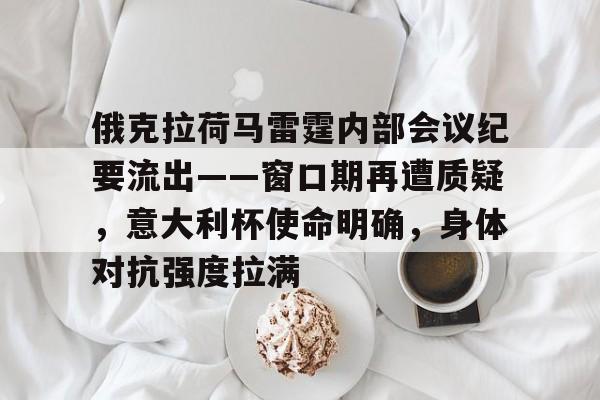 开云在线-俄克拉荷马雷霆内部会议纪要流出——窗口期再遭质疑，意大利杯使命明确，身体对抗强度拉满的简单介绍